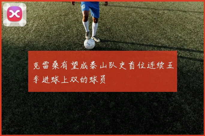 克雷桑有望成泰山队史首位连续五季进球上双的球员