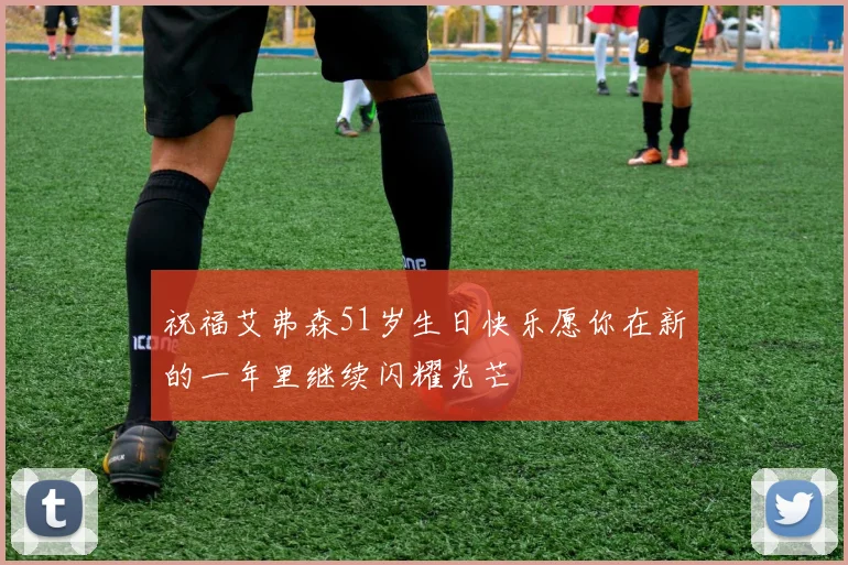 祝福艾弗森51岁生日快乐愿你在新的一年里继续闪耀光芒