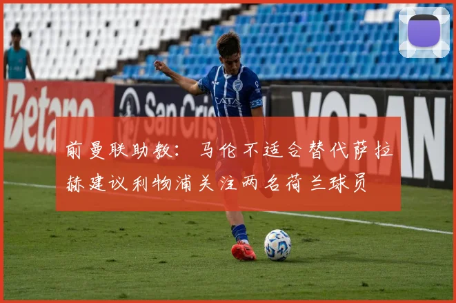 前曼联助教：马伦不适合替代萨拉赫建议利物浦关注两名荷兰球员